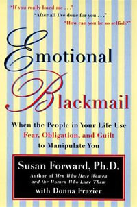 Emotional Blackmail : When the People in Your Life Use Fear, Obligation, and Guilt to Manipulate You - Susan Forward