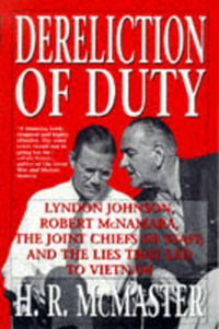 Dereliction of Duty : Johnson, McNamara, the Joint Chiefs of Staff and the Lies That Led to Vietnam - H. R. McMaster