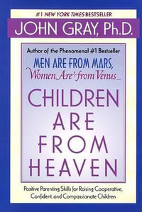 Children Are from Heaven : Positive Parenting Skills for Raising Cooperative, Confident, and Compassionate Children - John Gray