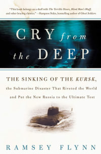 Cry from the Deep : The Sinking of the Kursk, the Submarine Disaster That Riveted the World and Put the New Russia to the Ultimate Test - Ramsey Flynn