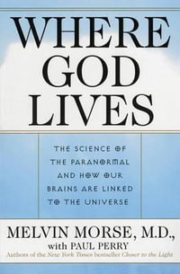 Where God Lives : The Science of the Paranormal and How Our Brains Are Linked to the Universe - Melvin Morse