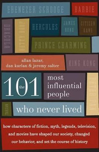 101 Most Influential People Who Never Lived : How Characters Of Fiction, Myth, Legends, Television And Movies Have Shaped Our Society, Changed - Allan Lazar