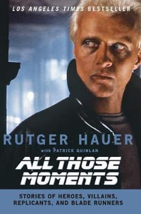 All Those Moments : Stories of Heroes, Villains, Replicants, and Blade Runners - Rutger Hauer