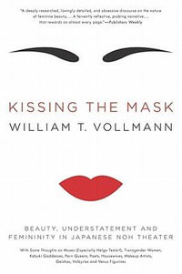 Kissing the Mask : Beauty, Understatement and Femininity in Japanese Noh Theater - William T. Vollmann