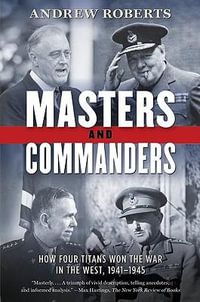 Masters and Commanders : How Four Titans Won the War in the West, 1941-1945 - Andrew Roberts