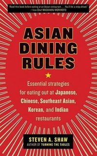 Asian Dining Rules : Essential Strategies for Eating Out at Japanese, Chinese, Southeast Asian, Korean, and Indian Restaurants - Steven A. Shaw