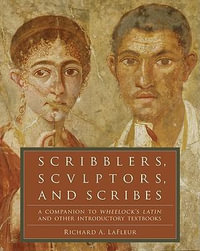 Scribblers, Sculptors, and Scribes : A Companion to Wheelock's Latin and Other Introductory Textbooks - Richard A Lafleur