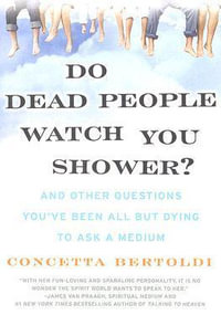 Do Dead People Watch You Shower? And Other Questions You've Been All but Dying to Ask a Medium : And Other Questions You've Been All But Dying to Ask a Medium - Concetta Bertoldi