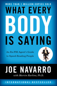 What Every Body Is Saying: An Ex-FBI Agent's Guide to Speed-Reading : An Ex-FBI Agent's Guide to Speed-Reading People - Joe Navarro