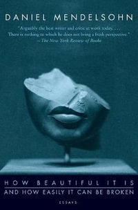 How Beautiful It Is and How Easily It Can Be Broken : Essays - Daniel Mendelsohn