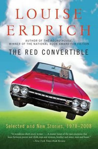 Red Convertible, The : Selected and New Stories, 1978-2008 - Louise Erdrich