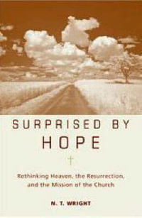 Surprised by Hope : Rethinking Heaven, the Resurrection, and the Mission of the Church - N. T. Wright