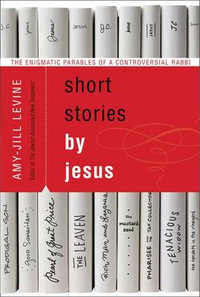 Short Stories by Jesus : The Enigmatic Parables of a Controversial Rabbi - Amy-Jill Levine