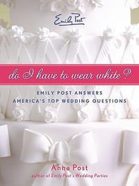 Do I Have to Wear White? Emily Post Answers America's Top Wedding Questi ons : Emily Post Answers America's Top Wedding Questions - Anna Post