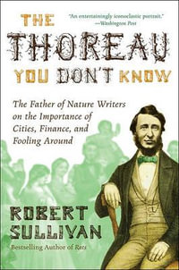 The Thoreau You Don't Know : The Father of Nature Writers on the Importance of Cities, Finance, and Fooling Around - Robert Sullivan