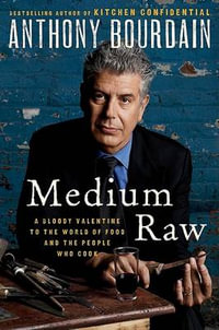 Medium Raw: A Bloody Valentine to the World of Food and the People Who Cook : A Bloody Valentine to the World of Food and the People Who Cook - Anthony Bourdain