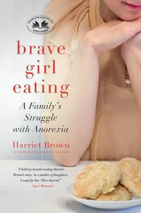 Brave Girl Eating : A Family's Struggle with Anorexia - Harriet Brown