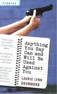 Anything You Say Can and Will Be Used Against You : Stories - Laurie Lynn Drummond
