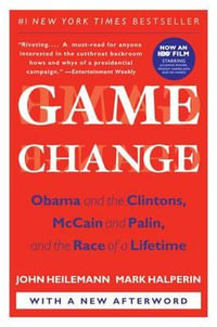 Game Change : Obama and the Clintons, McCain and Palin, and the Race of a Lifetime - John Heilemann