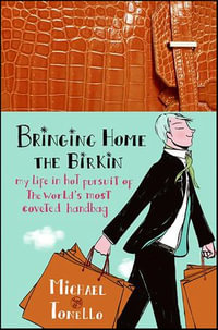 Bringing Home the Birkin : My Life in Hot Pursuit of the World's Most Coveted Handbag - Michael Tonello