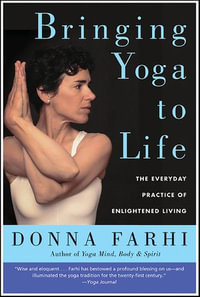 Bringing Yoga to Life : The Everyday Practice of Enlightened Living - Donna Farhi