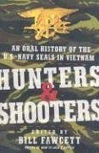 Hunters & Shooters : An Oral History of the U.S. Navy SEALs in Vietnam - Bill Fawcett