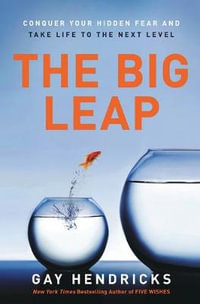 The Big Leap : Conquer Your Hidden Fear and Take Life to the Next Level - Gay Hendricks