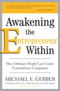 Awakening the Entrepreneur Within : How Ordinary People Can Create Extraordinary Companies - Michael E. Gerber