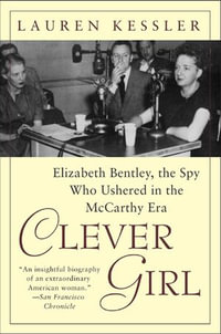 Clever Girl : Elizabeth Bentley, the Spy Who Ushered in the McCarthy Era - Lauren Kessler