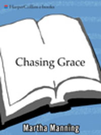Chasing Grace : Reflections of a Catholic Girl, Grown Up - Martha Manning