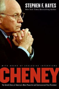 Cheney : The Untold Story of America's Most Powerful and Controversial Vice President - Stephen F. Hayes