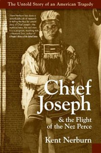 Chief Joseph & the Flight of the Nez Perce : The Untold Story of an American Tragedy - Kent Nerburn