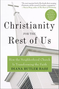 Christianity for the Rest of Us : How the Neighborhood Church Is Transforming the Faith - Diana Butler Bass