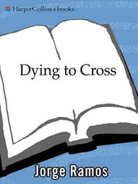 Dying to Cross : The Worst Immigrant Tragedy in American History - Jorge Ramos