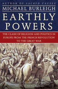 Earthly Powers : The Clash of Religion and Politics in Europe, from the French Revolution to the Great War - Michael Burleigh