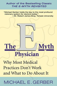 The E-Myth Physician : Why Most Medical Practices Don't Work and What to Do About It - Michael E. Gerber