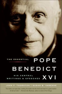 The Essential Pope Benedict XVI : His Central Writings & Speeches - John F. Thornton