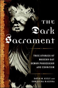The Dark Sacrament : True Stories of Modern-Day Demon Possession and Exorcism - David M. Kiely