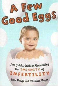 A Few Good Eggs : Two Chicks Dish on Overcoming the Insanity of Infertility - Julie Vargo