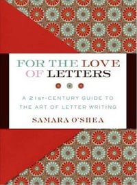 For the Love of Letters : A 21st-Century Guide to the Art of Letter Writing - Samara O'Shea