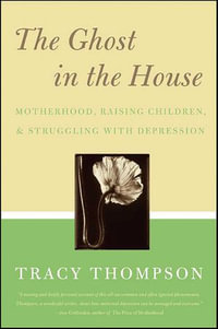 The Ghost in the House : Motherhood, Raising Children, & Struggling with Depression - Tracy Thompson