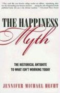 The Happiness Myth : Why What We Think Is Right Is Wrong - Jennifer Hecht