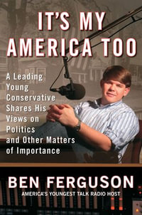 It's My America Too : A Leading Young Conservative Shares His Views on Politics and Other Matters of Importance - Ben Ferguson