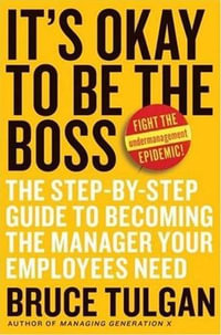 It's Okay to Be the Boss : The Step-by-Step Guide to Becoming the Manager Your Employees Need - Bruce Tulgan