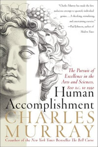 Human Accomplishment : The Pursuit of Excellence in the Arts and Sciences, 800 B.C. to 1950 - Charles Murray