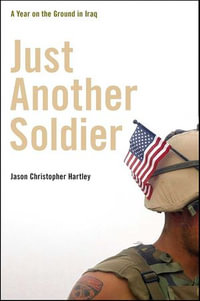 Just Another Soldier : A Year on the Ground in Iraq - Jason Christopher Hartley