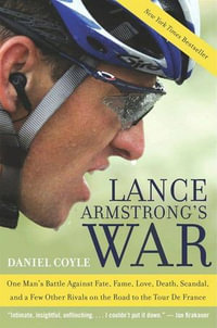 Lance Armstrong's War : One Man's Battle Against Fate, Fame, Love, Death, Scandal, and a Few Other Rivals on the Road to the Tour de France - Daniel Coyle