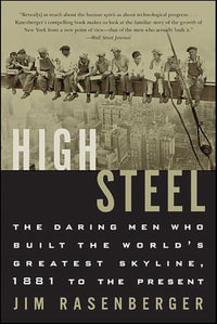 High Steel : The Daring Men Who Built the World's Greatest Skyline, 1881 to the Present - Jim Rasenberger