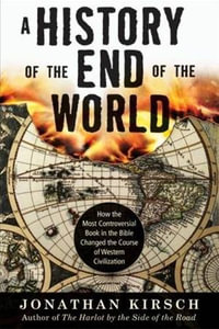 A History of the End of the World : How the Most Controversial Book in the Bible Changed the Course of Western Civilization - Jonathan Kirsch