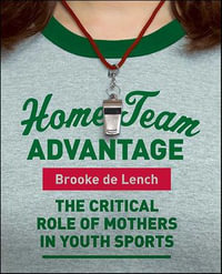 Home Team Advantage : The Critical Role of Mothers in Youth Sports - Brooke de Lench